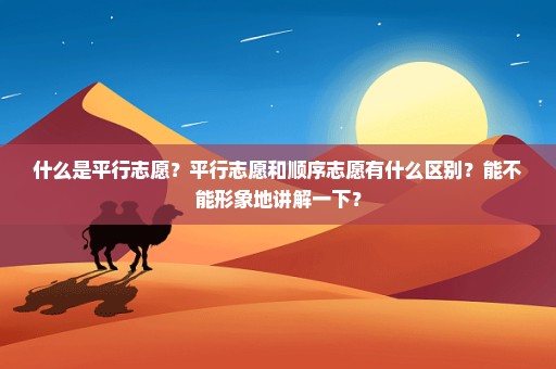 什么是平行志愿？平行志愿和顺序志愿有什么区别？能不能形象地讲解一下？