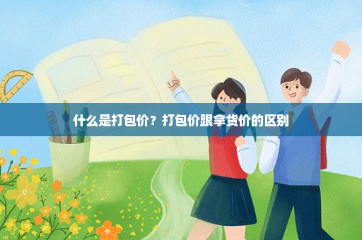 什么是打包价？打包价跟拿货价的区别