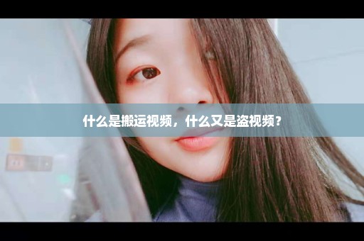 什么是搬运视频，什么又是盗视频？