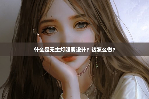 什么是无主灯照明设计？该怎么做？