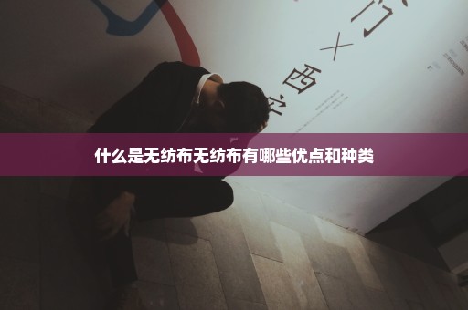 什么是无纺布无纺布有哪些优点和种类