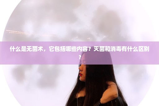 什么是无菌术，它包括哪些内容？灭菌和消毒有什么区别？