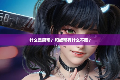 什么是果蜜？和蜂蜜有什么不同？