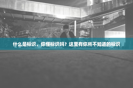 什么是标识，你懂标识吗？这里有你所不知道的标识