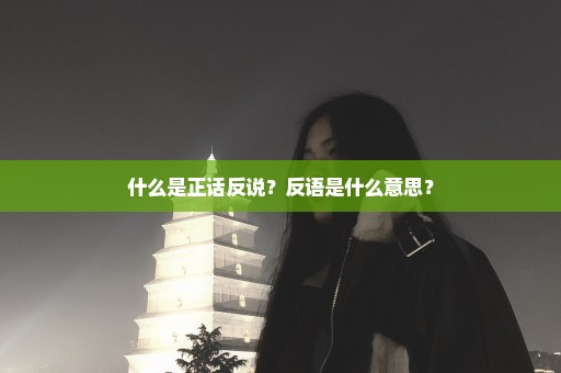 什么是正话反说？反语是什么意思？