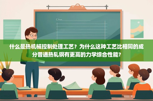 什么是热机械控制处理工艺？为什么这种工艺比相同的成分普通热轧钢有更高的力学综合性能？