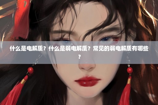 什么是电解质？什么是弱电解质？常见的弱电解质有哪些？