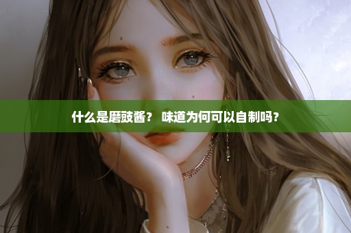 什么是磨豉酱？ 味道为何可以自制吗？