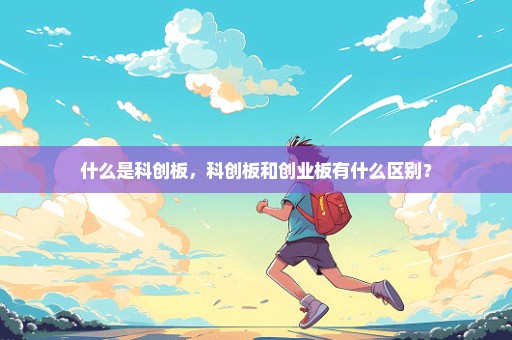 什么是科创板，科创板和创业板有什么区别？