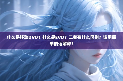 什么是移动DVD？什么是EVD？二者有什么区别？请用简单的话解释？