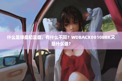 什么是绿盘和蓝盘，有什么不同？WDBACX0010BBK又是什么盘？