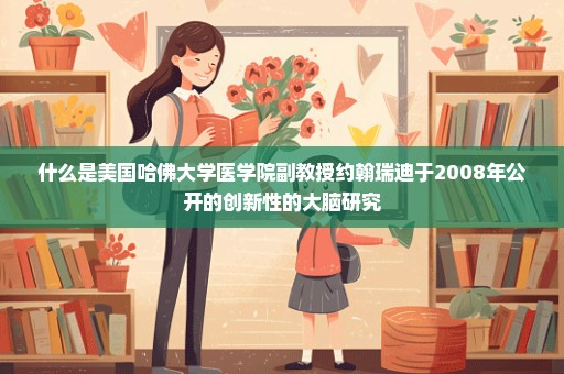 什么是美国哈佛大学医学院副教授约翰瑞迪于2008年公开的创新性的大脑研究