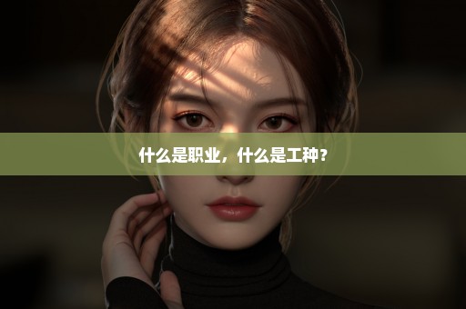 什么是职业，什么是工种？