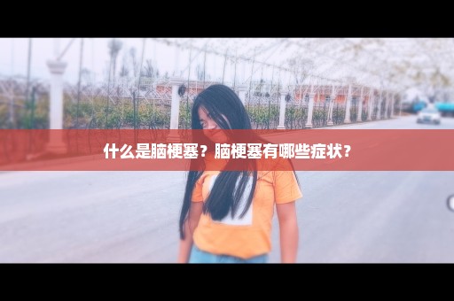 什么是脑梗塞？脑梗塞有哪些症状？