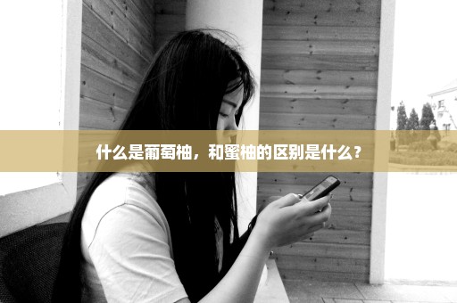 什么是葡萄柚，和蜜柚的区别是什么？