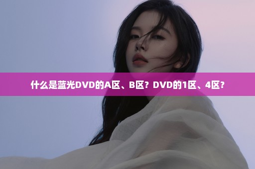 什么是蓝光DVD的A区、B区？DVD的1区、4区？