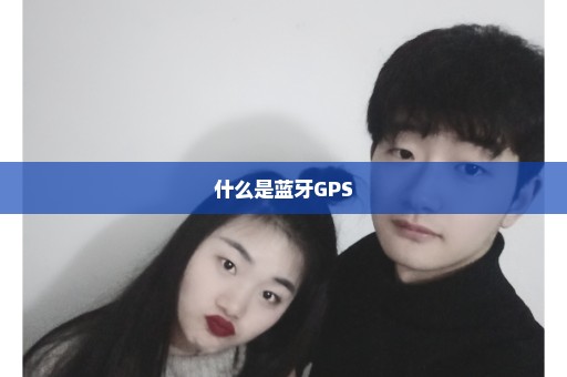 什么是蓝牙GPS