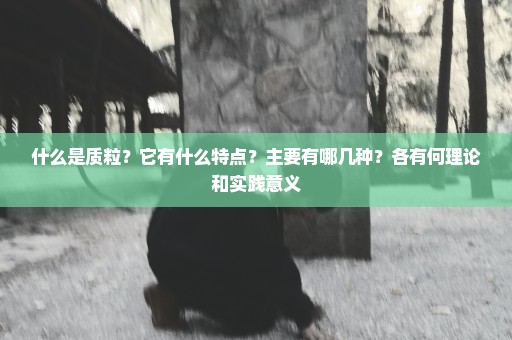 什么是质粒？它有什么特点？主要有哪几种？各有何理论和实践意义