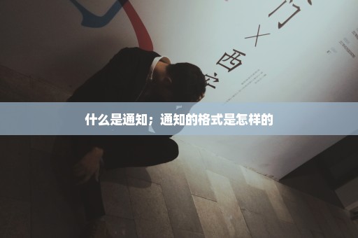 什么是通知；通知的格式是怎样的