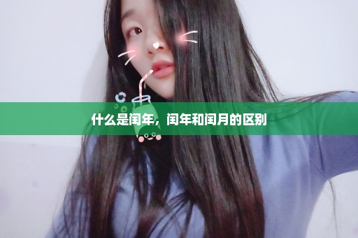 什么是闰年，闰年和闰月的区别