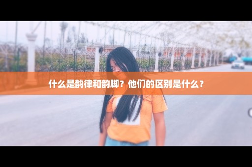 什么是韵律和韵脚？他们的区别是什么？