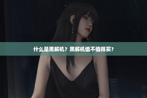 什么是黑解机？黑解机值不值得买？