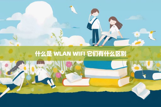 什么是 WLAN WIFI 它们有什么区别