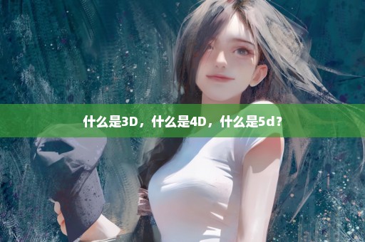 什么是3D，什么是4D，什么是5d？