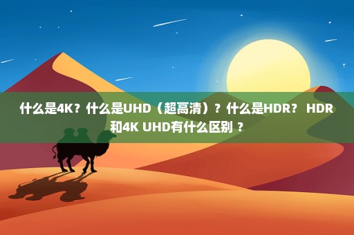 什么是4K？什么是UHD（超高清）？什么是HDR？ HDR和4K UHD有什么区别 ？