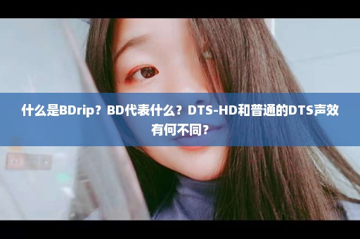 什么是BDrip？BD代表什么？DTS-HD和普通的DTS声效有何不同？