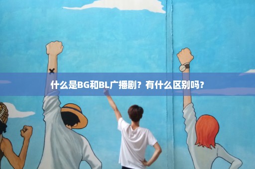 什么是BG和BL广播剧？有什么区别吗？