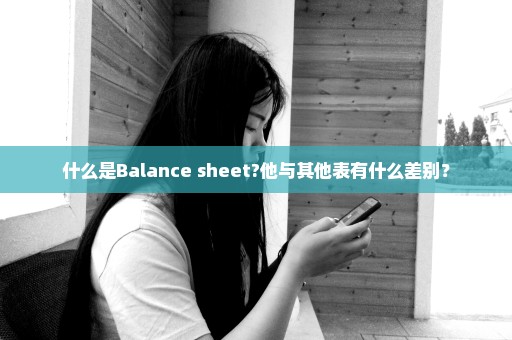 什么是Balance sheet?他与其他表有什么差别？