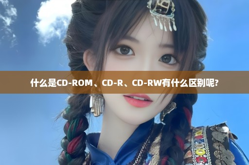 什么是CD-ROM、CD-R、CD-RW有什么区别呢?