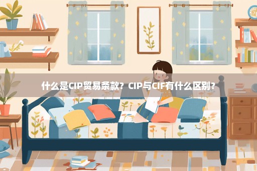 什么是CIP贸易条款？CIP与CIF有什么区别？