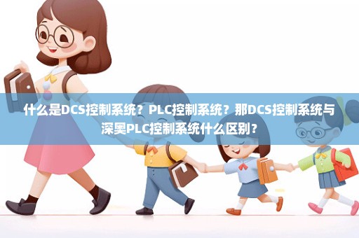 什么是DCS控制系统？PLC控制系统？那DCS控制系统与深奥PLC控制系统什么区别？