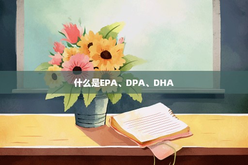 什么是EPA、DPA、DHA