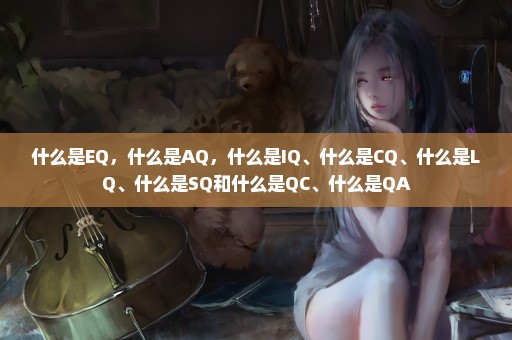 什么是EQ，什么是AQ，什么是IQ、什么是CQ、什么是LQ、什么是SQ和什么是QC、什么是QA