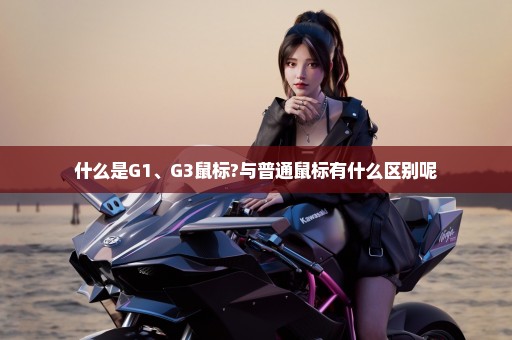 什么是G1、G3鼠标?与普通鼠标有什么区别呢