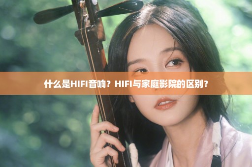 什么是HIFI音响？HIFI与家庭影院的区别？