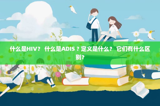 什么是HIV？ 什么是ADIS ? 定义是什么？ 它们有什么区别？