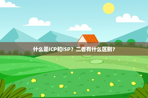 什么是ICP和ISP？二者有什么区别？