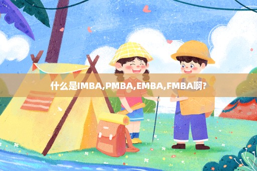 什么是IMBA,PMBA,EMBA,FMBA啊?