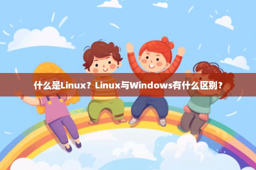 什么是Linux？Linux与Windows有什么区别？