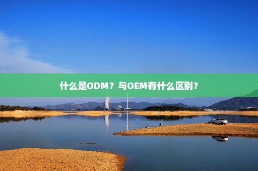 什么是ODM？与OEM有什么区别？