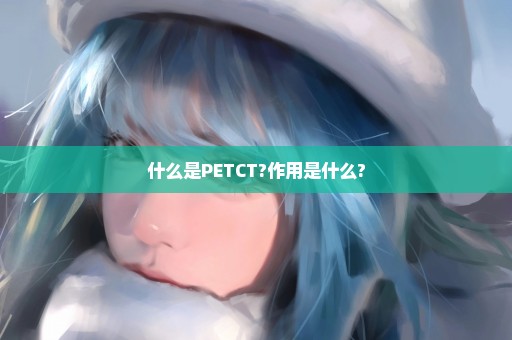 什么是PETCT?作用是什么?