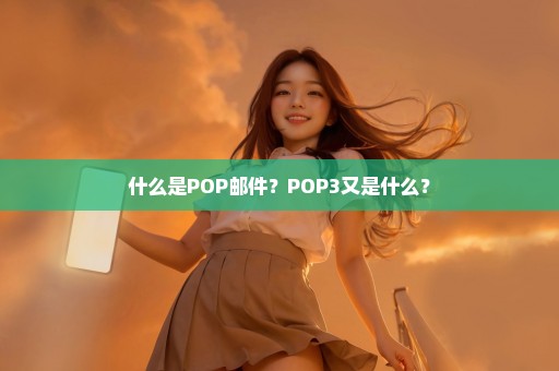 什么是POP邮件？POP3又是什么？