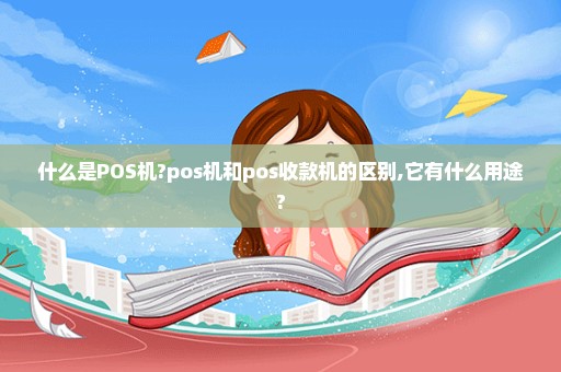 什么是POS机?pos机和pos收款机的区别,它有什么用途?