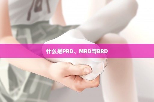 什么是PRD、MRD与BRD