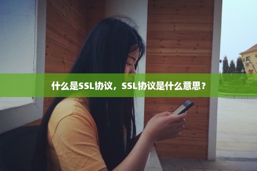 什么是SSL协议，SSL协议是什么意思？