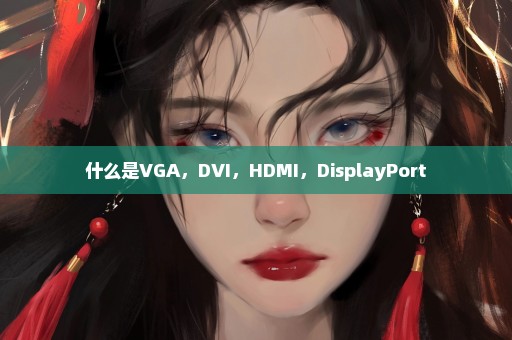 什么是VGA，DVI，HDMI，DisplayPort